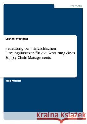 Bedeutung von hierarchischen Planungsansätzen für die Gestaltung eines Supply-Chain-Managements Westphal, Michael 9783838658537 Diplom.de - książka