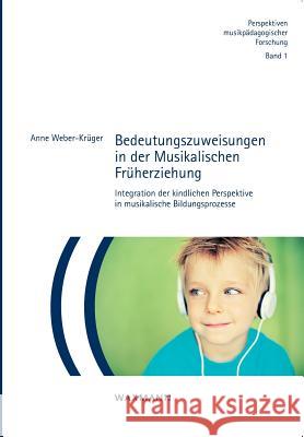 Bedeutungszuweisungen in der Musikalischen Früherziehung: Integration der kindlichen Perspektive in musikalische Bildungsprozesse Weber-Krüger, Anne 9783830930280 Waxmann - książka