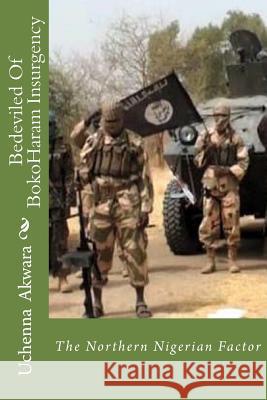 Bedeviled Of BokoHaram Insurgency: The Northern Nigerian Factor Akwara, Uchenna C. 9781985221734 Createspace Independent Publishing Platform - książka