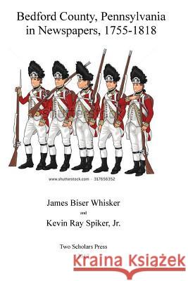 Bedford County, Pennsylvania, in Newspapers, 1755-1818 Kevin Ray Spike James Biser Whisker 9781546455233 Createspace Independent Publishing Platform - książka