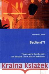 Bedient?! : Touristische Gastlichkeit am Beispiel von Cafés in Barcelona Arnold, Ines V.   9783639073249 VDM Verlag Dr. Müller - książka