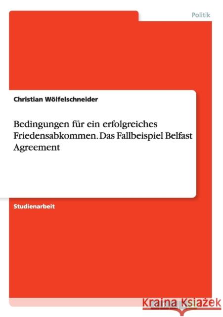 Bedingungen für ein erfolgreiches Friedensabkommen. Das Fallbeispiel Belfast Agreement Christian Wolfelschneider 9783668068773 Grin Verlag - książka