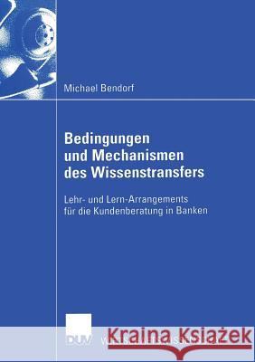 Bedingungen Und Mechanismen Des Wissenstransfers: Lehr- Und Lern-Arrangements Für Die Kundenberatung in Banken Bendorf, Michael 9783824406463 Deutscher Universitatsverlag - książka