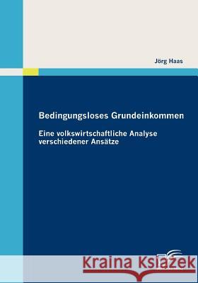 Bedingungsloses Grundeinkommen: Eine volkswirtschaftliche Analyse verschiedener Ansätze Haas, Jörg 9783836682640 Diplomica - książka