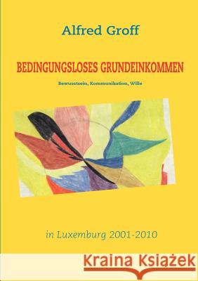 Bedingungsloses Grundeinkommen in Luxemburg: - Bewusstsein, Kommunikation, Wille - Groff, Alfred 9783842300477 Books on Demand - książka