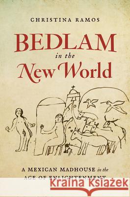 Bedlam in the New World: A Mexican Madhouse in the Age of Enlightenment Christina Ramos 9781469666570 University of North Carolina Press - książka