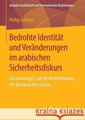 Bedrohte Identität Und Veränderungen Im Arabischen Sicherheitsdiskurs: Auswirkungen Auf Die Wahrnehmung Der Europäischen Union Schäfer, Philip 9783658122065 Springer vs - książka