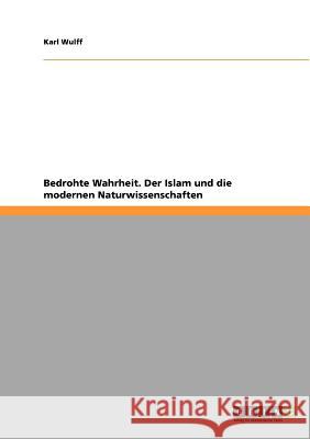 Bedrohte Wahrheit. Der Islam und die modernen Naturwissenschaften Karl Wulff 9783640685424 Grin Publishing - książka