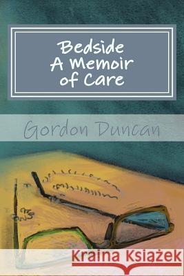 Bedside - A Memoir of Care Gordon Duncan Amy Duncan Jonathan Grauel 9781492374817 Createspace - książka