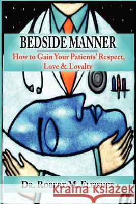 Bedside Manner: How to Gain Your Patients' Respect, Love & Loyalty Fleisher, Robert M. 9780982844106 Uphill Publishing - książka