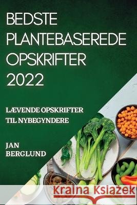 Bedste Plantebaserede Opskrifter 2022: LÆvende Opskrifter Til Nybegyndere Berglund, Jan 9781837893614 Jan Berglund - książka