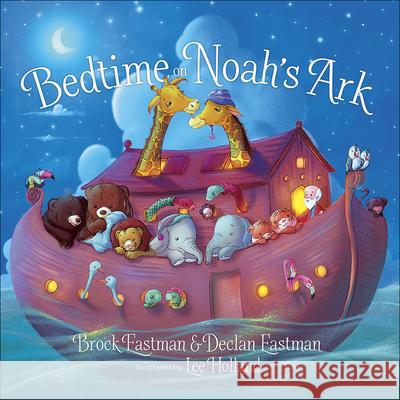 Bedtime on Noah's Ark Brock Eastman Declan Eastman Lee Holland 9780736979542 Harvest House Publishers - książka