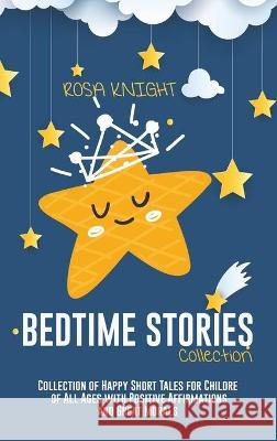 Bedtime Stories Collection: Collection of Happy Short Tales for Children of All Ages with Positive Affirmations and Great Morals Rosa Knight 9781914217661 17 Lives Ltd - książka