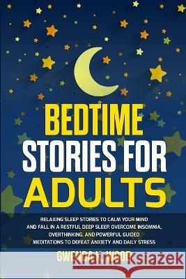 Bedtime Stories for Adults: Relaxing Sleep Stories to Calm Your Mind and Fall In A Restful Deep Sleep. Overcome Insomnia, Overthinking, and Powerf Wood, Gwenda K. 9781803305387 Maria Fernandez - książka