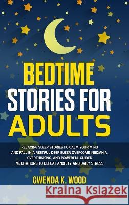 Bedtime Stories for Adults: Relaxing Sleep Stories to Calm Your Mind and Fall In A Restful Deep Sleep. Overcome Insomnia, Overthinking, and Powerf Wood, Gwenda K. 9781803305394 Maria Fernandez - książka