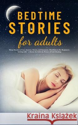 Bedtime Stories for Adults: Sleep Novels to Cure Anxiety, Stress, and Insomnia. Mindfulness for Beginners Letting Life's Stress Go with the Power of Self-Healing Adam Carr 9781953732996 Eduardo Gibson - książka