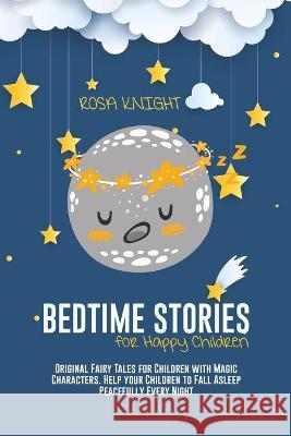Bedtime Stories for Happy Children: Original Fairy Tales for Children with Magic Characters. Help your Children to Fall Asleep Peacefully Every Night Rosa Knight 9781914217548 17 Lives Ltd - książka