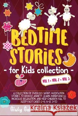 Bedtime Stories for Kids Vol 1+Vol 2 + Vol 3: A Collection of over 100 Short Meditation Stories to Reduce Anxiety, Learn Mindfulness, Increase Relaxat Giuly Gabriell Thompson 9781651690550 Independently Published - książka
