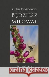 Będziesz miłował. Rozważania o przykazaniu miłości Twardowski Jan 9788378230465 Bernardinum - książka