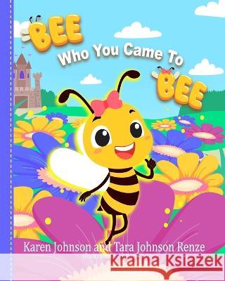 Bee Who You Came To Bee Tara Renze Karen Johnson  9781737422044 Tara Renze, LLC - książka