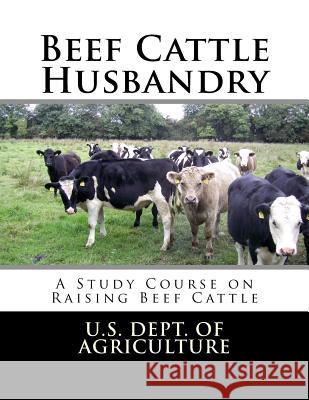 Beef Cattle Husbandry: A Study Course on Raising Beef Cattle U. S. Dept of Agriculture Jackson Chambers 9781548663810 Createspace Independent Publishing Platform - książka