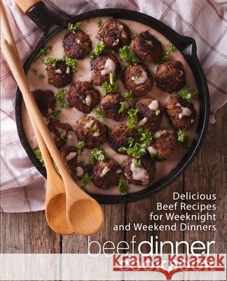 Beef Dinner Cookbook: Delicious Beef Recipes for Weeknight and Weekend Dinners Booksumo Press 9781545221129 Createspace Independent Publishing Platform - książka