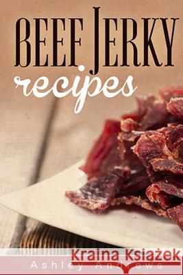 Beef Jerky Recipes: Homemade Beef Jerky, Turkey Jerky, Buffalo Jerky, Fish Jerky, and Venison Jerky Recipes Ashley Andrews 9781503386914 Createspace - książka