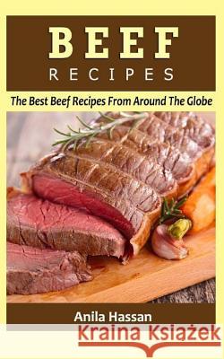 Beef Recipes: The Best Beef Recipes from Around the Globe Anila Hassan 9781532868788 Createspace Independent Publishing Platform - książka