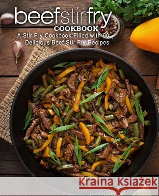 Beef Stir Fry Cookbook: A Stir Fry Cookbook Filled with 50 Delicious Beef Stir Fry Recipes (2nd Edition) Booksumo Press 9781076806055 Independently Published - książka