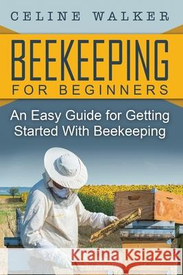 Beekeeping: An Easy Guide for Getting Started with Beekeeping Celine Walker 9781533659170 Createspace Independent Publishing Platform - książka