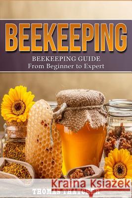 Beekeeping: Beekeeping Guide from Beginner to Expert Thomas Thatcher 9781533167927 Createspace Independent Publishing Platform - książka