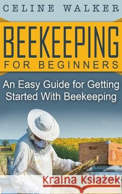 Beekeeping for Beginners: An Easy Guide for Getting Started with Beekeeping Celine Walker 9781647486013 Striveness Publications - książka