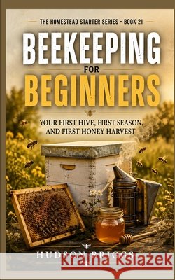 Beekeeping for Beginners: our First Hive, First Season, and First Honey Harvest Briggs, Hudson 9798240842818 Jessy Spruell - książka