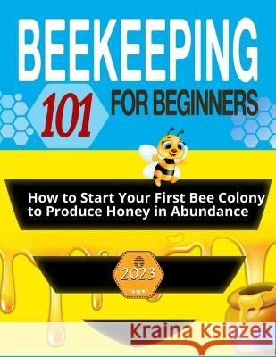 Beekeeping for Beginners: The Ultimate Guide to Learn How to Start Your First Bee Colony to Produce Honey in Abundanceand and Thriving Beehive Jonathan Steele   9781803621746 Eclectic Editions Limited - książka