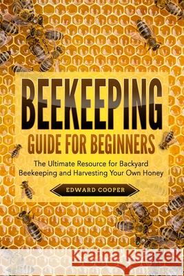Beekeeping Guide for Beginners: The Ultimate Resource for Backyard Beekeeping and Harvesting Your Own Honey Edward Cooper 9781686014789 Independently Published - książka