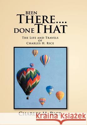 Been There....Done That: The Life and Travels of Charles H Rice Rice, Charles H. 9781465393012 Xlibris Corporation - książka