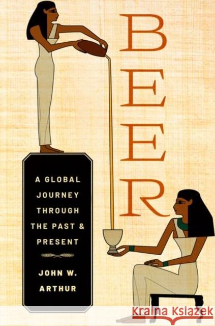 Beer: A Global Journey through the Past and Present John W. (Professor of Anthropology, Professor of Anthropology, The University of South Florida) Arthur 9780197776988 Oxford University Press Inc - książka