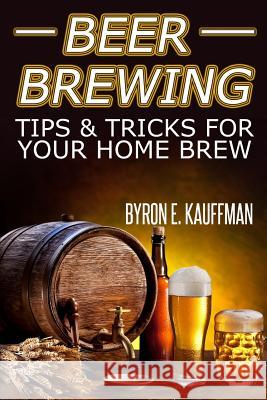 Beer Brewing Recipes: Beer Making Tips and Tricks for Your Home Brew Byron E. Kauffman 9781497321915 Createspace - książka