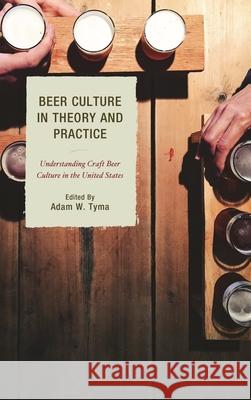 Beer Culture in Theory and Practice: Understanding Craft Beer Culture in the United States Adam W. Tyma Travis R. Bell Michelle Calka 9781498535564 Lexington Books - książka