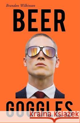 Beer Goggles Brandon Wilkinson 9781440128516 iUniverse.com - książka