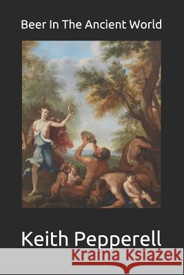 Beer in the Ancient World: Recipes from Ancient Civilizations Keith Pepperell 9781508475071 Createspace - książka