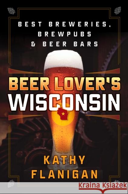 Beer Lover's Wisconsin: Best Breweries, Brewpubs and Beer Bars Kathy Flanigan 9781493027934 Globe Pequot Press - książka