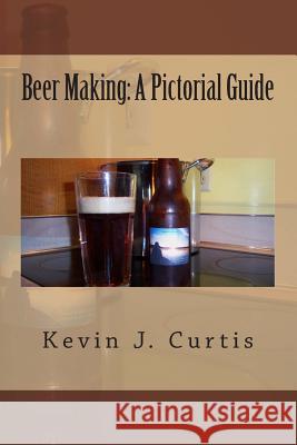 Beer Making: A Pictorial Guide Kevin J. Curtis Kevin J. Curtis 9781463794064 Createspace - książka