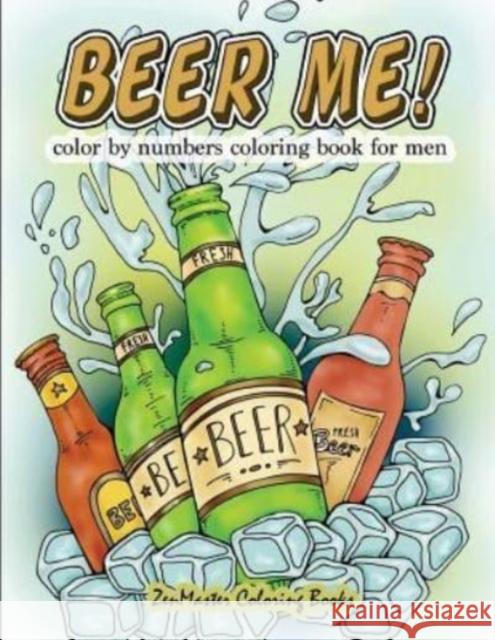 Beer Me! Color By Numbers Coloring Book For Men: An Adult Color By Numbers Coloring Book of Beer and Spirits for Relaxation and Meditation Zenmaster Coloring Books 9781978090873 Createspace Independent Publishing Platform - książka