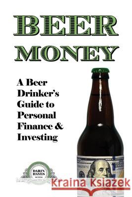 Beer Money: A Beer Drinker's Guide to Personal Finance and Investing Darin Hayes Tara King 9781477646144 Createspace - książka