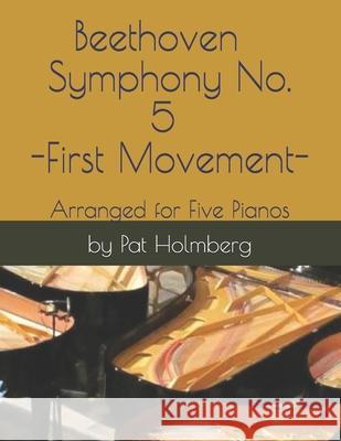 Beethoven - Symphony No. 5 - First Movement: Arranged for Five Pianos Pat Holmberg 9781517375744 Createspace Independent Publishing Platform - książka