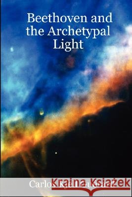 Beethoven and the Archetypal Light Carlos Kjell Guerard 9781847538819 Lulu.com - książka