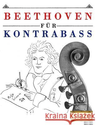 Beethoven für Kontrabass: 10 Leichte Stücke für Kontrabass Anfänger Buch Easy Classical Masterworks 9781976209352 Createspace Independent Publishing Platform - książka