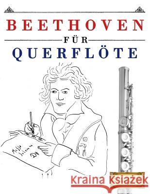 Beethoven für Querflöte: 10 Leichte Stücke für Querflöte Anfänger Buch Easy Classical Masterworks 9781976209369 Createspace Independent Publishing Platform - książka