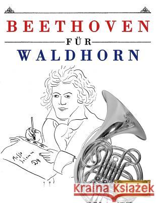 Beethoven für Waldhorn: 10 Leichte Stücke für Waldhorn Anfänger Buch Easy Classical Masterworks 9781976209390 Createspace Independent Publishing Platform - książka